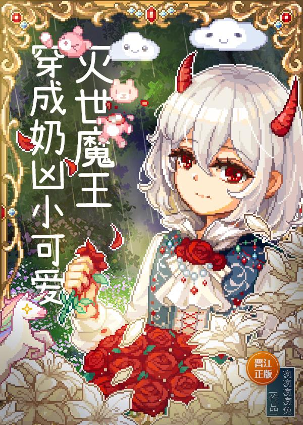 灭世魔王穿成奶凶小可爱疯疯疯兔