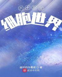 六十万亿细胞世界主角细胞为什么变成世界