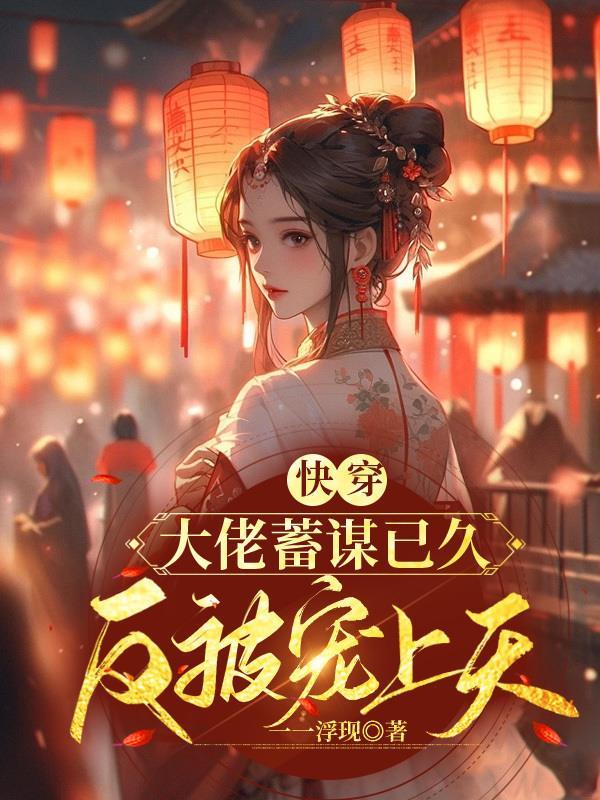 快穿大佬蓄谋已久反被宠上天 一一浮现